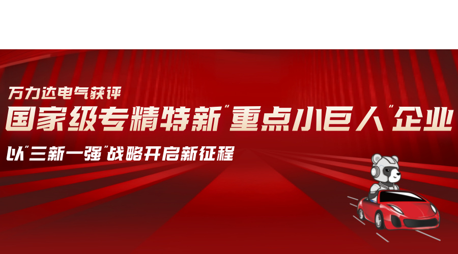 萬(wàn)力達(dá)電氣獲評(píng)國(guó)家級(jí)專精特新“重點(diǎn)小巨人”企業(yè)